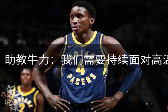 助教牛力：我们需要持续面对高温，天气不会是取得不好成绩的理由