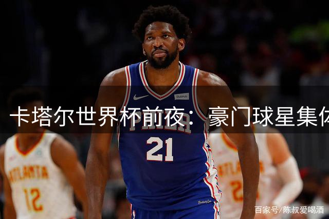 卡塔尔世界杯前夜：豪门球星集体"养生" 伤病潮改写争冠格局