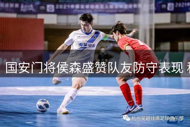 国安门将侯森盛赞队友防守表现 称全队享受德比胜利