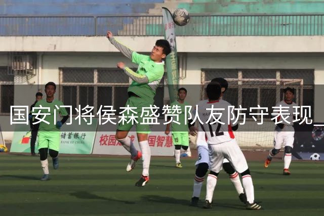 国安门将侯森盛赞队友防守表现 称全队享受德比胜利