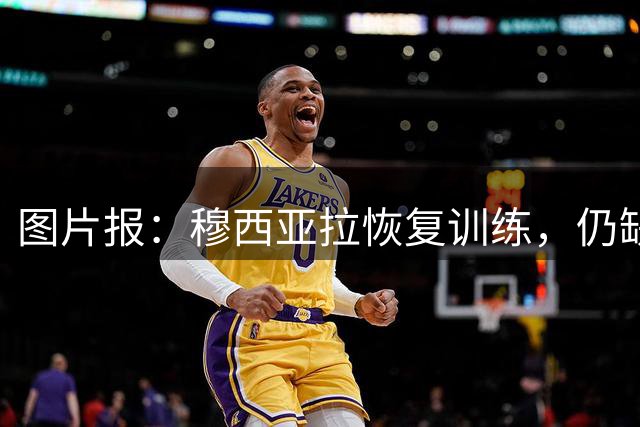 图片报：穆西亚拉恢复训练，仍缺席拜仁合练