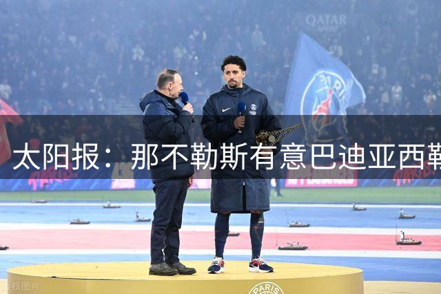 太阳报：那不勒斯有意巴迪亚西勒，球员对去意甲踢球感兴趣