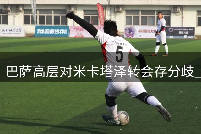 巴萨高层对米卡塔泽转会存分歧 弗里克尚未认可其能力
