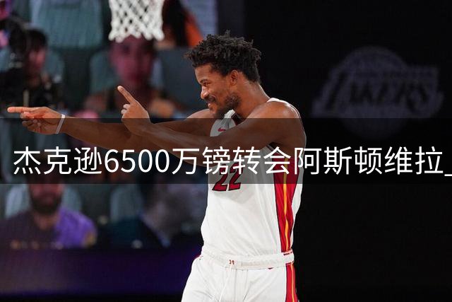 杰克逊6500万镑转会阿斯顿维拉 切尔西正式放人