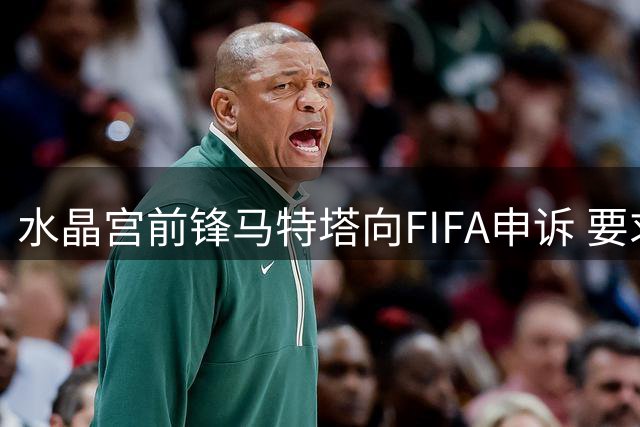 水晶宫前锋马特塔向FIFA申诉 要求解除最后一年合约