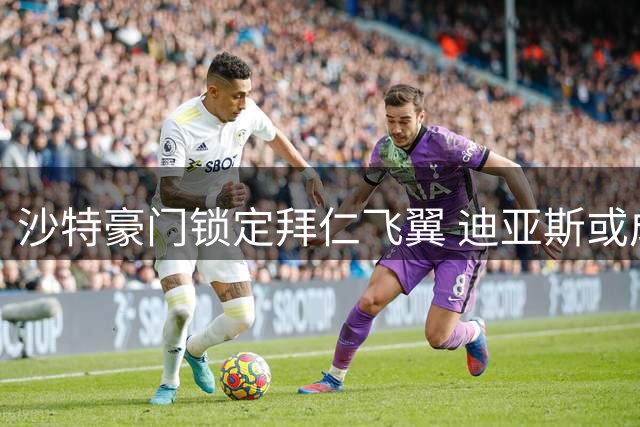 沙特豪门锁定拜仁飞翼 迪亚斯或成新月锋线新王牌
