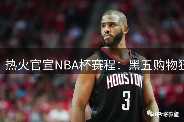 热火官宣NBA杯赛程：黑五购物狂欢后迎战尼克斯