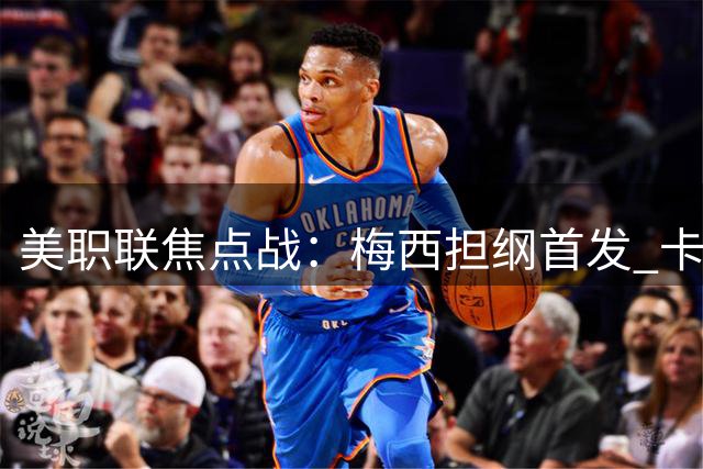 美职联焦点战：梅西担纲首发 卡塞米罗再任后卫