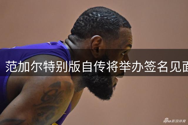 范加尔特别版自传将举办签名见面会