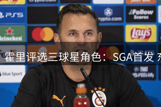 霍里评选三球星角色：SGA首发 东契奇替补 忍痛放弃爱德华兹