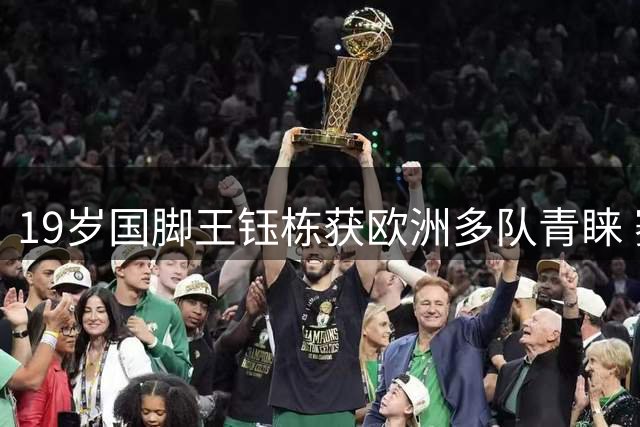 19岁国脚王钰栋获欧洲多队青睐 赛季末留洋或成现实