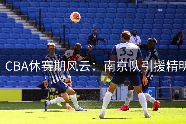 CBA休赛期风云：南京队引援精明，广东盈利惊人
