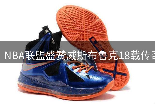 NBA联盟盛赞威斯布鲁克18载传奇篮球征程